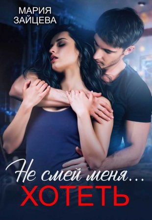 Не смей меня... хотеть Мария Зайцева читать онлайн